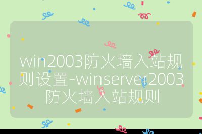 win2003防火墻入站規(guī)則設置-winserver2003防火墻入站規(guī)則