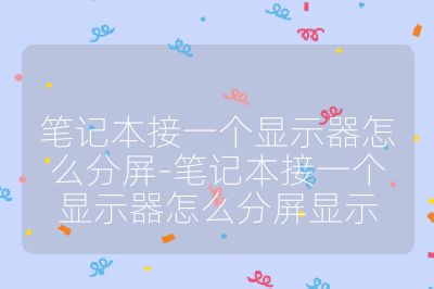 筆記本接一個顯示器怎么分屏-筆記本接一個顯示器怎么分屏顯示