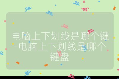 電腦上下劃線是哪個鍵-電腦上下劃線是哪個鍵盤