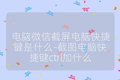電腦微信截屏電腦快捷鍵是什么-截圖電腦快捷鍵ctrl加什么