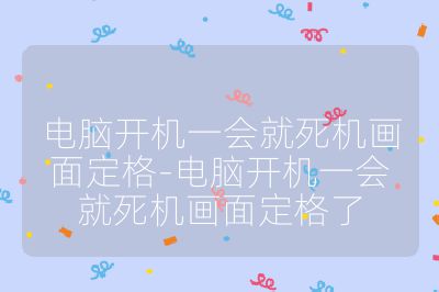 電腦開機一會就死機畫面定格-電腦開機一會就死機畫面定格了