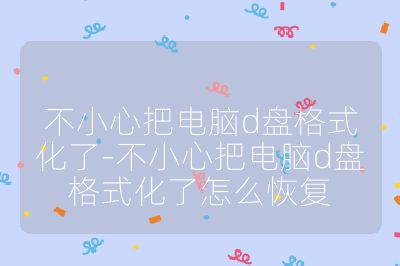 不小心把電腦d盤格式化了-不小心把電腦d盤格式化了怎么恢復