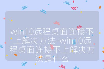 win10遠程桌面連接不上解決方法-win10遠程桌面連接不上解決方法是什么