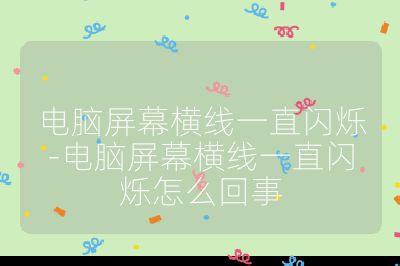 電腦屏幕橫線一直閃爍-電腦屏幕橫線一直閃爍怎么回事