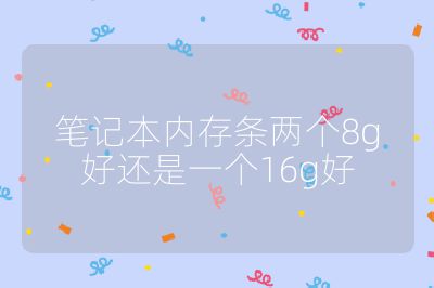 筆記本內(nèi)存條兩個8g好還是一個16g好