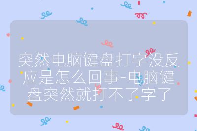 突然電腦鍵盤打字沒反應(yīng)是怎么回事-電腦鍵盤突然就打不了字了