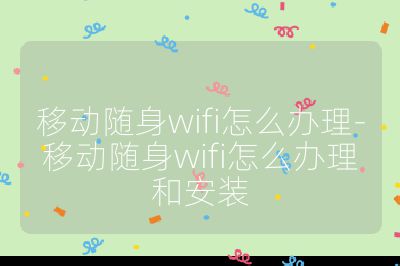 移動隨身wifi怎么辦理-移動隨身wifi怎么辦理和安裝