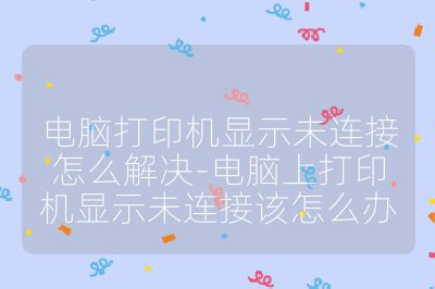 電腦打印機顯示未連接怎么解決-電腦上打印機顯示未連接該怎么辦