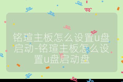 銘瑄主板怎么設置u盤啟動-銘瑄主板怎么設置u盤啟動盤