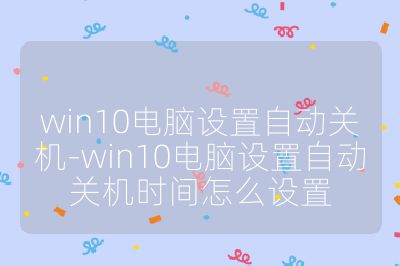 win10電腦設置自動關機-win10電腦設置自動關機時間怎么設置