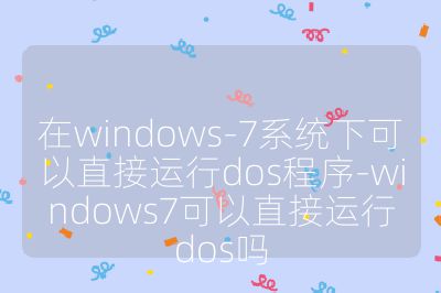 在windows-7系統下可以直接運行dos程序-windows7可以直接運行dos嗎