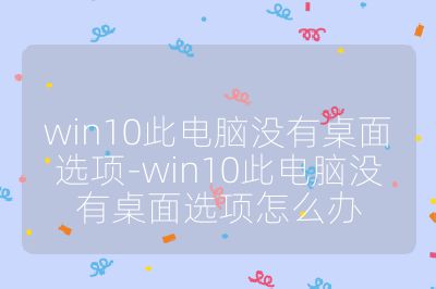 win10此電腦沒有桌面選項-win10此電腦沒有桌面選項怎么辦