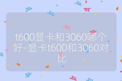 t600顯卡和3060哪個好-顯卡t600和3060對比