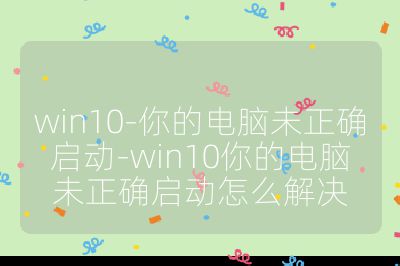 win10-你的電腦未正確啟動-win10你的電腦未正確啟動怎么解決