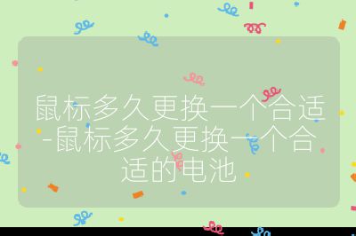 鼠標多久更換一個合適-鼠標多久更換一個合適的電池