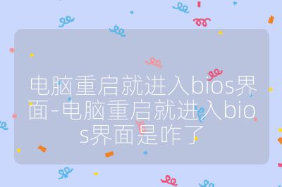 電腦重啟就進入bios界面-電腦重啟就進入bios界面是咋了