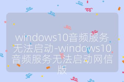 windows10音頻服務無法啟動-windows10音頻服務無法啟動網信版