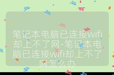 筆記本電腦已連接wifi卻上不了網-筆記本電腦已連接wifi卻上不了網怎么辦