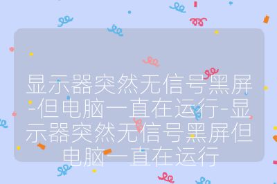 顯示器突然無信號黑屏-但電腦一直在運行-顯示器突然無信號黑屏但電腦一直在運行