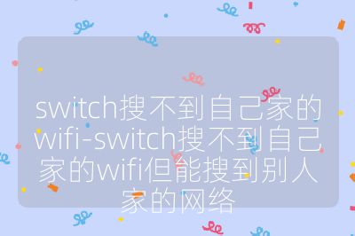 switch搜不到自己家的wifi-switch搜不到自己家的wifi但能搜到別人家的網絡