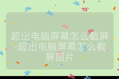 超出電腦屏幕怎么截屏-超出電腦屏幕怎么截屏圖片