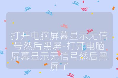 打開電腦屏幕顯示無信號然后黑屏-打開電腦屏幕顯示無信號然后黑屏了