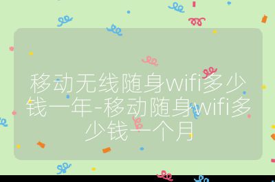 移動無線隨身wifi多少錢一年-移動隨身wifi多少錢一個月