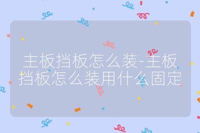 主板擋板怎么裝-主板擋板怎么裝用什么固定