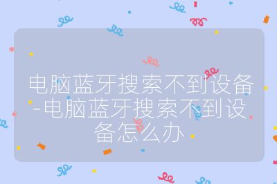 電腦藍牙搜索不到設備-電腦藍牙搜索不到設備怎么辦