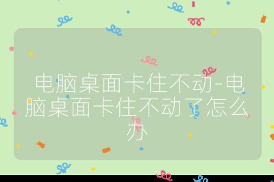 電腦桌面卡住不動-電腦桌面卡住不動了怎么辦