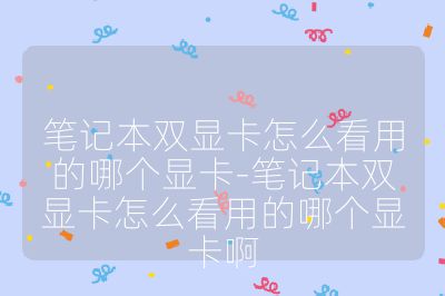 筆記本雙顯卡怎么看用的哪個顯卡-筆記本雙顯卡怎么看用的哪個顯卡啊