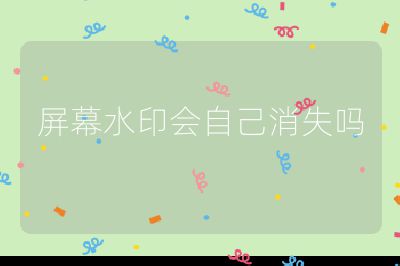 屏幕水印會自己消失嗎