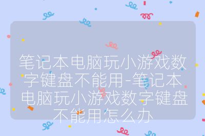 筆記本電腦玩小游戲數(shù)字鍵盤不能用-筆記本電腦玩小游戲數(shù)字鍵盤不能用怎么辦