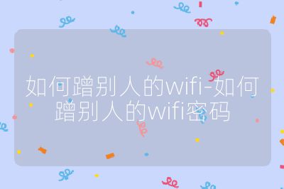 如何蹭別人的wifi-如何蹭別人的wifi密碼