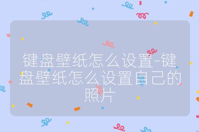 鍵盤壁紙怎么設置-鍵盤壁紙怎么設置自己的照片