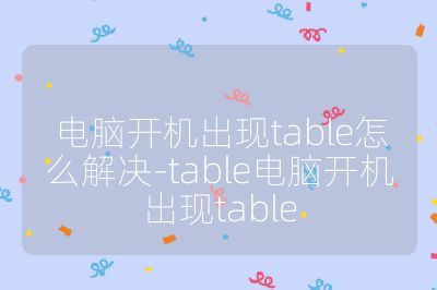 電腦開機出現table怎么解決-table電腦開機出現table