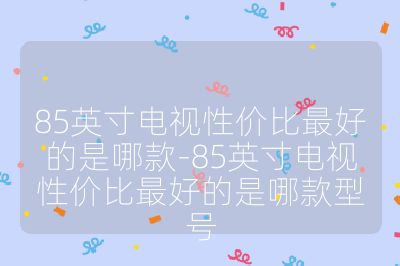 85英寸電視性價比最好的是哪款-85英寸電視性價比最好的是哪款型號