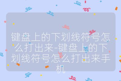 鍵盤上的下劃線符號怎么打出來-鍵盤上的下劃線符號怎么打出來手機