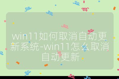 win11如何取消自動更新系統(tǒng)-win11怎么取消自動更新