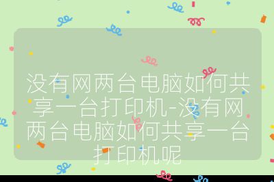 沒有網(wǎng)兩臺電腦如何共享一臺打印機(jī)-沒有網(wǎng)兩臺電腦如何共享一臺打印機(jī)呢