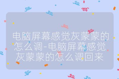 電腦屏幕感覺灰蒙蒙的怎么調-電腦屏幕感覺灰蒙蒙的怎么調回來