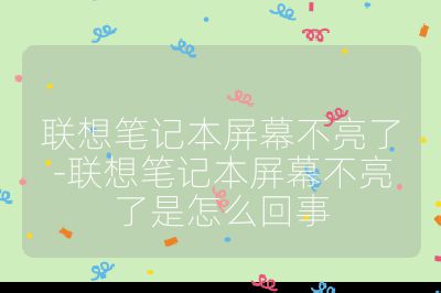 聯(lián)想筆記本屏幕不亮了-聯(lián)想筆記本屏幕不亮了是怎么回事