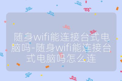 隨身wifi能連接臺式電腦嗎-隨身wifi能連接臺式電腦嗎怎么連