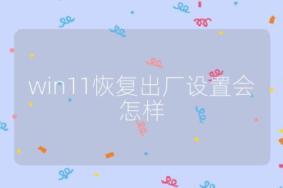 win11恢復(fù)出廠設(shè)置會怎樣