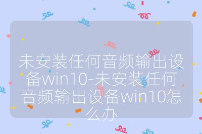 未安裝任何音頻輸出設備win10-未安裝任何音頻輸出設備win10怎么辦