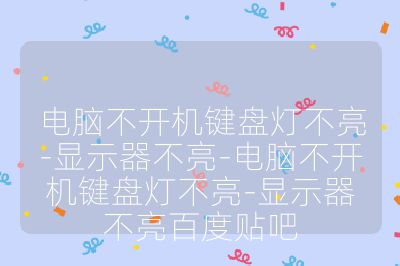 電腦不開機鍵盤燈不亮-顯示器不亮-電腦不開機鍵盤燈不亮-顯示器不亮百度貼吧