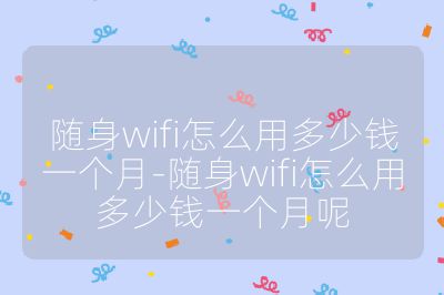 隨身wifi怎么用多少錢(qián)一個(gè)月-隨身wifi怎么用多少錢(qián)一個(gè)月呢