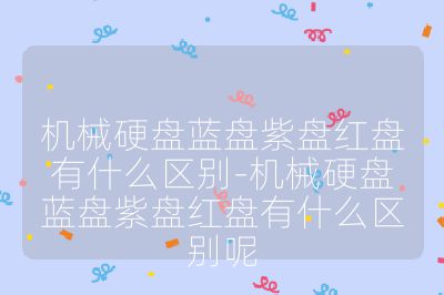 機械硬盤藍盤紫盤紅盤有什么區別-機械硬盤藍盤紫盤紅盤有什么區別呢