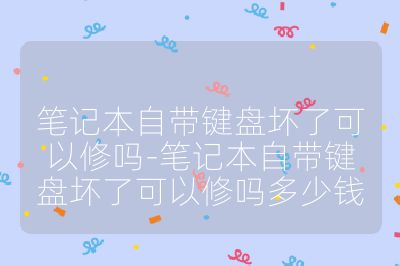 筆記本自帶鍵盤壞了可以修嗎-筆記本自帶鍵盤壞了可以修嗎多少錢