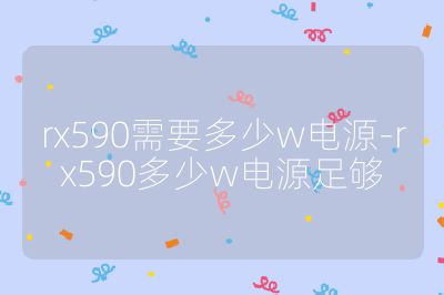 rx590需要多少w電源-rx590多少w電源足夠